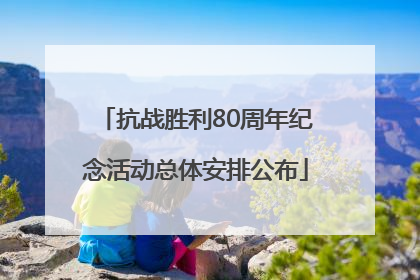 抗战胜利80周年纪念活动总体安排公布