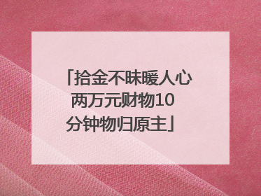 拾金不昧暖人心 两万元财物10分钟物归原主