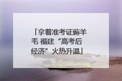 拿着准考证薅羊毛 福建“高考后经济”火热升温