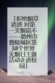 拒绝烟草诱惑 对第一支烟说不——德州市暨陵城区第38个世界无烟日主题活动走进校园