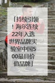 持续引领！海尔连续22年入选世界品牌实验室中国500最具价值品牌