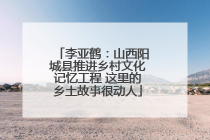 李亚鹤：山西阳城县推进乡村文化记忆工程 这里的乡土故事很动人