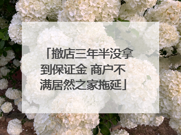 撤店三年半没拿到保证金 商户不满居然之家拖延
