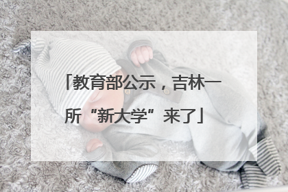 教育部公示，吉林一所“新大学”来了