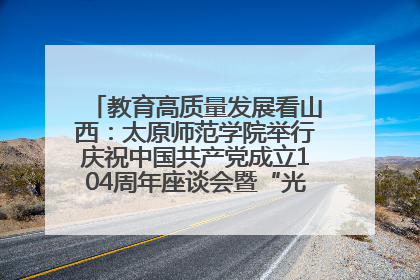 教育高质量发展看山西：太原师范学院举行庆祝中国共产党成立104周年座谈会暨“光荣在党50年”纪念章颁发仪式