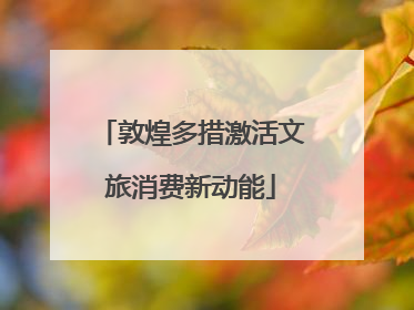 敦煌多措激活文旅消费新动能
