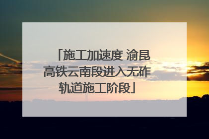 施工加速度 渝昆高铁云南段进入无砟轨道施工阶段