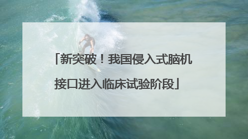 新突破！我国侵入式脑机接口进入临床试验阶段