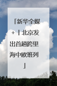 新华全媒＋丨北京发出首趟跨里海中欧班列