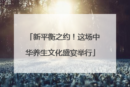 新平衡之约！这场中华养生文化盛宴举行