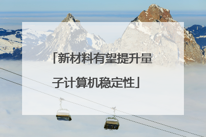 新材料有望提升量子计算机稳定性