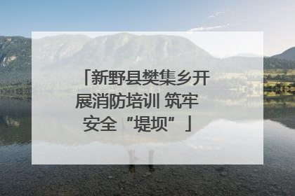 新野县樊集乡开展消防培训 筑牢安全“堤坝”