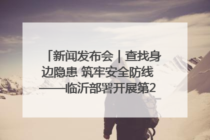 新闻发布会｜查找身边隐患 筑牢安全防线——临沂部署开展第24个安全生产月活动