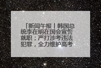 新闻午报丨韩国总统李在明在国会宣誓就职；严打涉考违法犯罪，全力维护高考安全公平考试环境