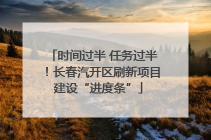 时间过半 任务过半！长春汽开区刷新项目建设“进度条”