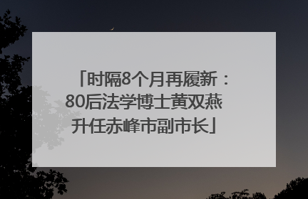 时隔8个月再履新：80后法学博士黄双燕升任赤峰市副市长