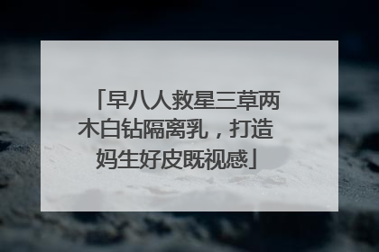 早八人救星三草两木白钻隔离乳，打造妈生好皮既视感