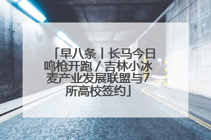 早八条丨长马今日鸣枪开跑／吉林小冰麦产业发展联盟与7所高校签约