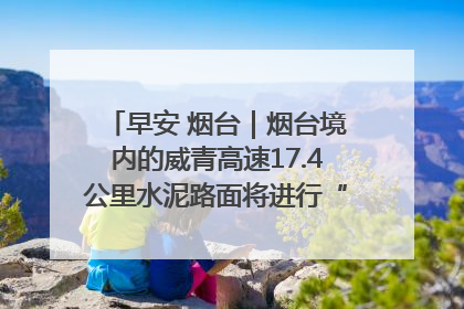 早安 烟台｜烟台境内的威青高速17.4公里水泥路面将进行“白改黑”改造