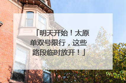明天开始！太原单双号限行，这些路段临时放开！