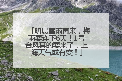 明晨雷雨再来，梅雨要连下6天！1号台风真的要来了，上海天气或有变！