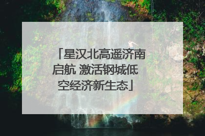 星汉北高遥济南启航 激活钢城低空经济新生态