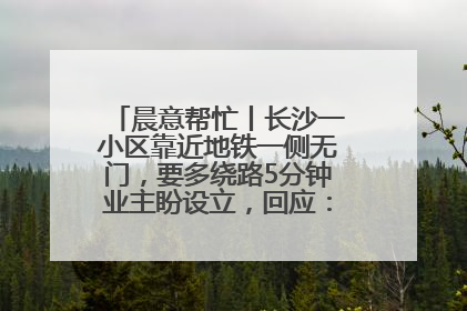 晨意帮忙丨长沙一小区靠近地铁一侧无门，要多绕路5分钟业主盼设立，回应：意见不一致