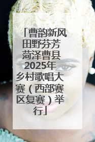 曹韵新风 田野芬芳 菏泽曹县2025年乡村歌唱大赛（西部赛区复赛）举行