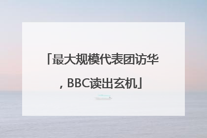 最大规模代表团访华，BBC读出玄机