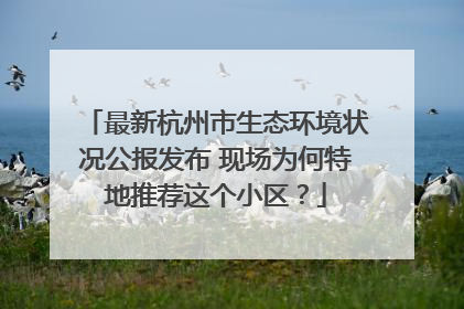最新杭州市生态环境状况公报发布 现场为何特地推荐这个小区？