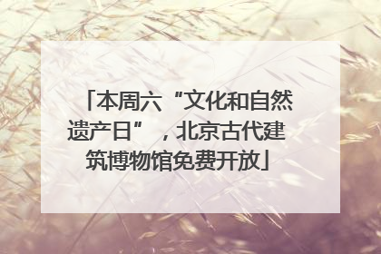 本周六“文化和自然遗产日”，北京古代建筑博物馆免费开放