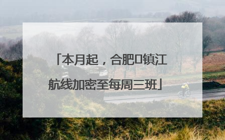 本月起，合肥⇋镇江航线加密至每周三班
