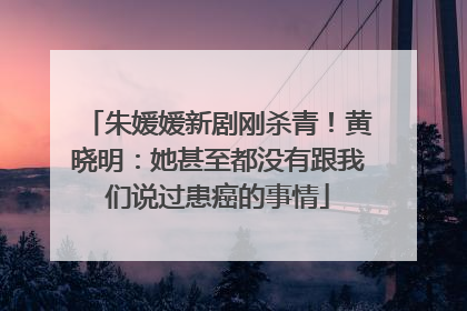朱媛媛新剧刚杀青！黄晓明：她甚至都没有跟我们说过患癌的事情