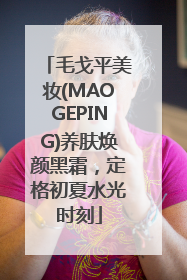 毛戈平美妆(MAOGEPING)养肤焕颜黑霜，定格初夏水光时刻