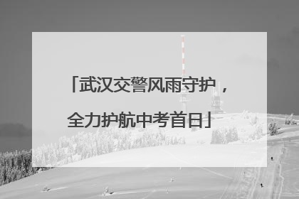 武汉交警风雨守护，全力护航中考首日