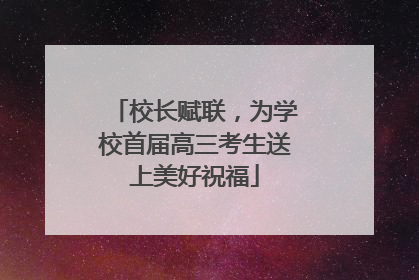 校长赋联，为学校首届高三考生送上美好祝福