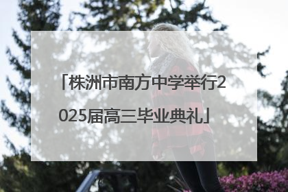 株洲市南方中学举行2025届高三毕业典礼