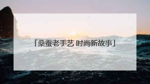 桑蚕老手艺 时尚新故事