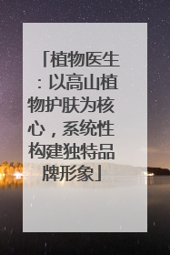 植物医生：以高山植物护肤为核心，系统性构建独特品牌形象