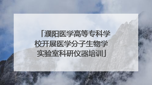 濮阳医学高等专科学校开展医学分子生物学实验室科研仪器培训