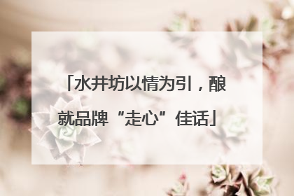 水井坊以情为引，酿就品牌“走心”佳话
