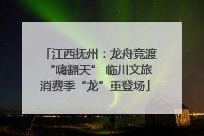 江西抚州：龙舟竞渡“嗨翻天” 临川文旅消费季“龙”重登场