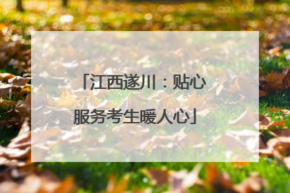 江西遂川：贴心服务考生暖人心