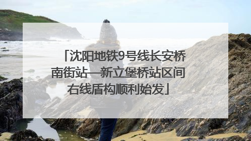 沈阳地铁9号线长安桥南街站—新立堡桥站区间右线盾构顺利始发