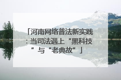 河南网络普法新实践：当司法遇上“黑科技”与“老典故”