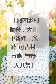 河南乡村振兴：大山中新修一条路 可古村寻幽 与野人共舞