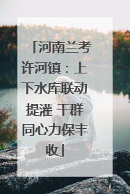 河南兰考许河镇：上下水库联动提灌 干群同心力保丰收
