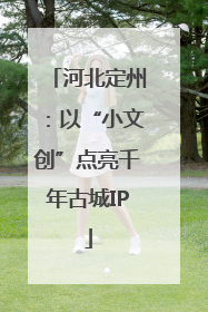 河北定州：以“小文创”点亮千年古城IP