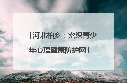 河北柏乡：密织青少年心理健康防护网