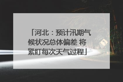 河北：预计汛期气候状况总体偏差 将紧盯每次天气过程